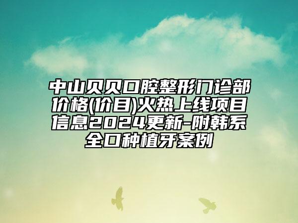 中山貝貝口腔整形門診部價格(價目)火熱上線項目信息2024更新-附韓系全口種植牙案例