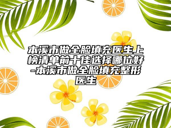 本溪市做全臉填充醫(yī)生上榜清單前十佳選擇哪位好-本溪市做全臉填充整形醫(yī)生