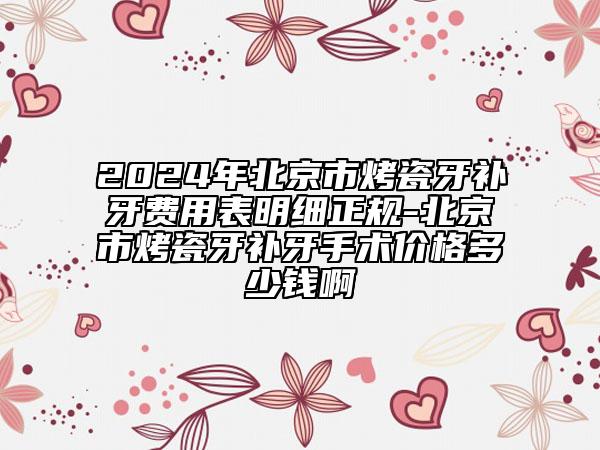 2024年北京市烤瓷牙補牙費用表明細正規(guī)-北京市烤瓷牙補牙手術(shù)價格多少錢啊