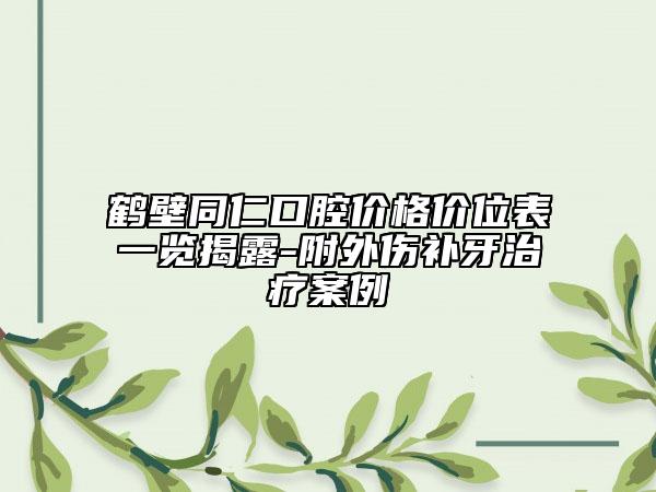 鶴壁同仁口腔價格價位表一覽揭露-附外傷補牙治療案例