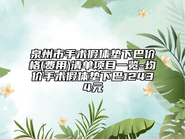 泉州市手術假體墊下巴價格(費用)清單項目一覽-均價手術假體墊下巴12434元