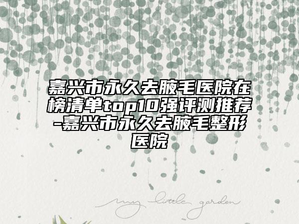 嘉興市永久去腋毛醫(yī)院在榜清單top10強(qiáng)評(píng)測(cè)推薦-嘉興市永久去腋毛整形醫(yī)院