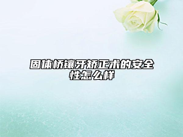 固體橋鑲牙矯正術的安全性怎么樣