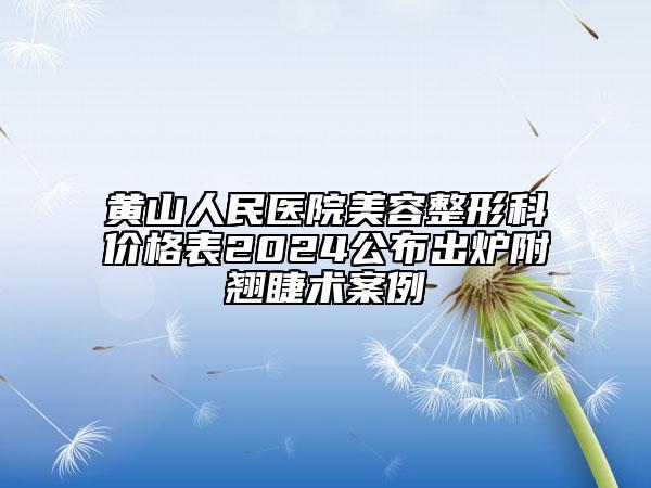 黃山人民醫(yī)院美容整形科價格表2024公布出爐附翹睫術案例