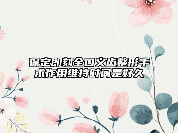 保定即刻全口義齒整形手術作用維持時間是好久