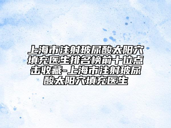 上海市注射玻尿酸太陽穴填充醫(yī)生排名榜前十位點擊收藏-上海市注射玻尿酸太陽穴填充醫(yī)生