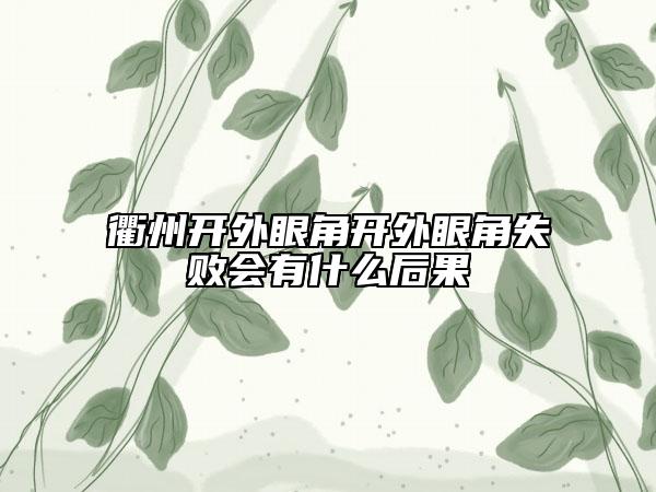 衢州開(kāi)外眼角開(kāi)外眼角失敗會(huì)有什么后果