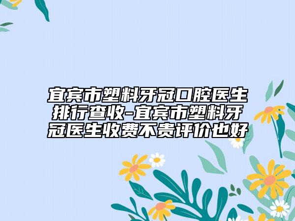 宜賓市塑料牙冠口腔醫(yī)生排行查收-宜賓市塑料牙冠醫(yī)生收費不貴評價也好