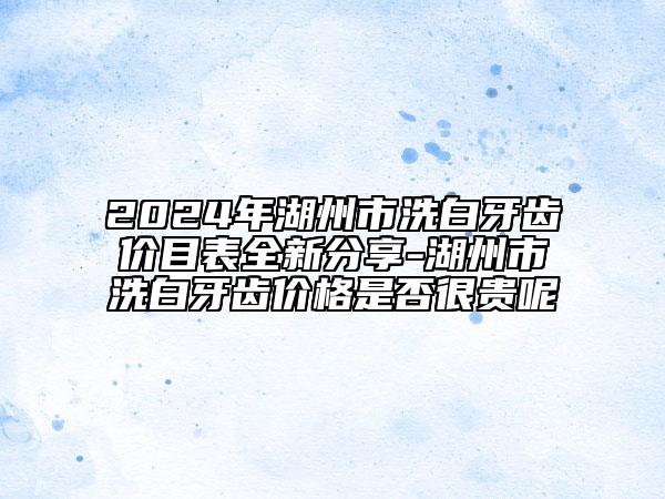 2024年湖州市洗白牙齒價目表全新分享-湖州市洗白牙齒價格是否很貴呢