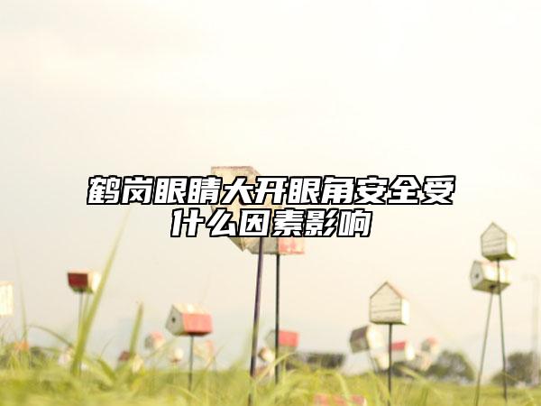 鶴崗眼睛大開眼角安全受什么因素影響