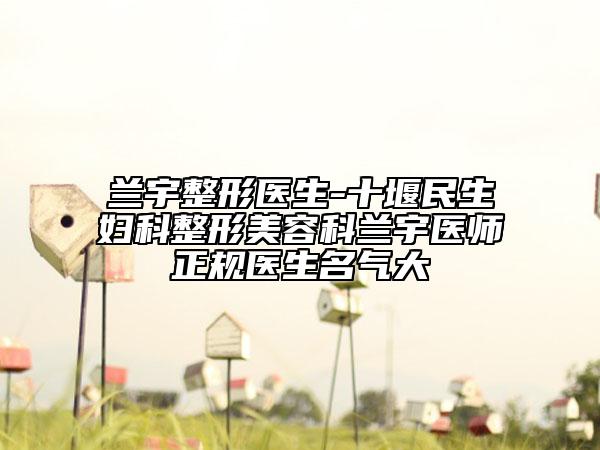 蘭宇整形醫(yī)生-十堰民生婦科整形美容科蘭宇醫(yī)師正規(guī)醫(yī)生名氣大