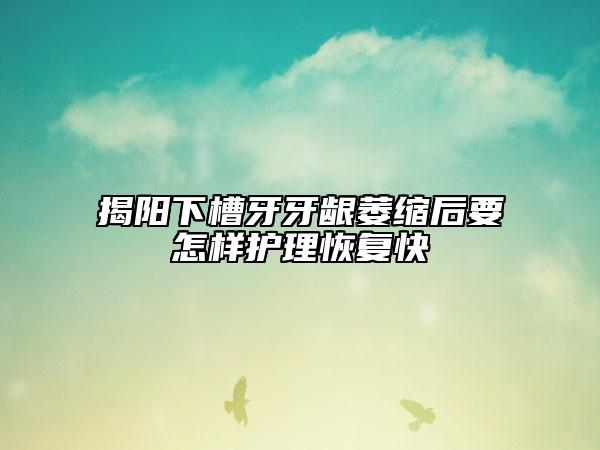 揭陽下槽牙牙齦萎縮后要怎樣護(hù)理恢復(fù)快