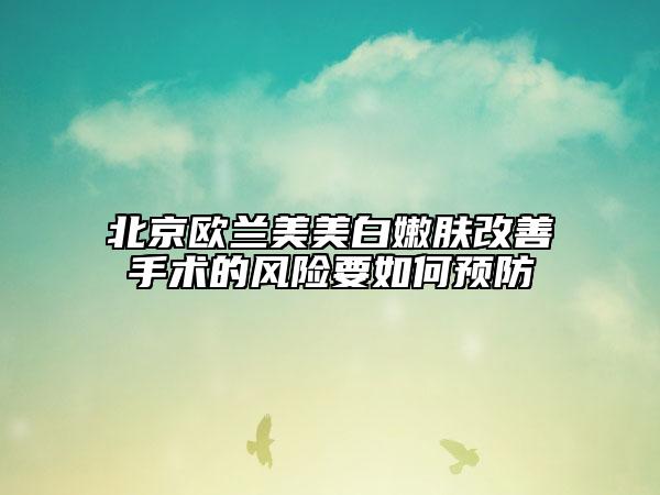 北京歐蘭美美白嫩膚改善手術(shù)的風(fēng)險(xiǎn)要如何預(yù)防