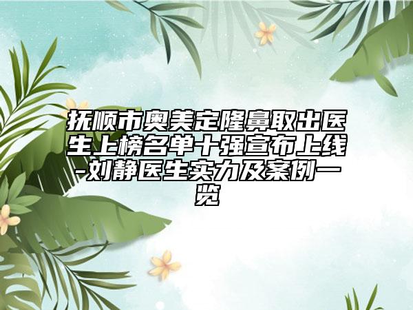 撫順市奧美定隆鼻取出醫(yī)生上榜名單十強宣布上線-劉靜醫(yī)生實力及案例一覽