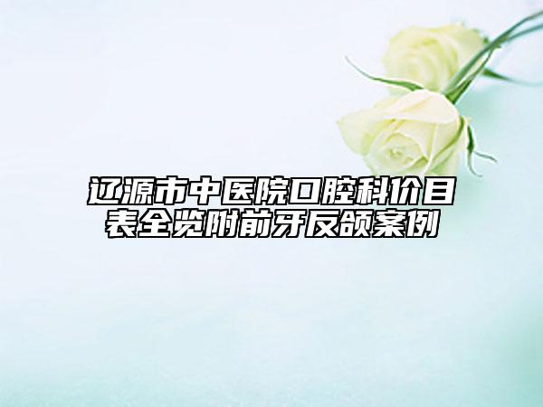 遼源市中醫(yī)院口腔科價目表全覽附前牙反頜案例