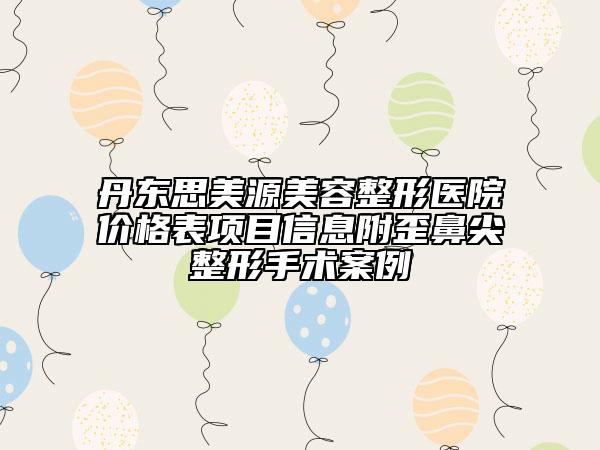 丹東思美源美容整形醫(yī)院價格表項目信息附歪鼻尖整形手術(shù)案例