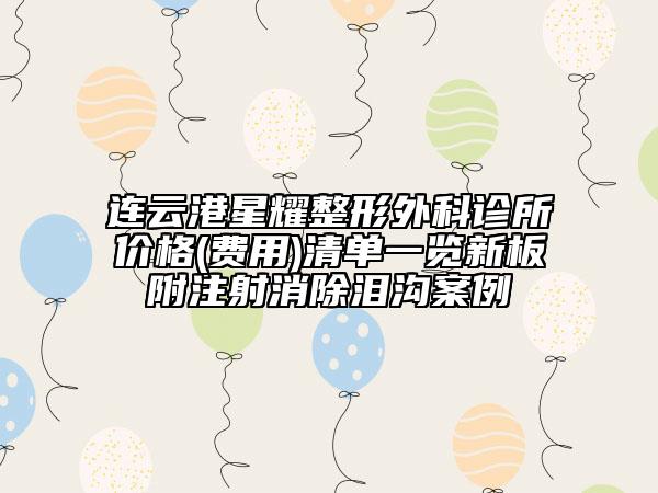 連云港星耀整形外科診所價格(費用)清單一覽新板附注射消除淚溝案例