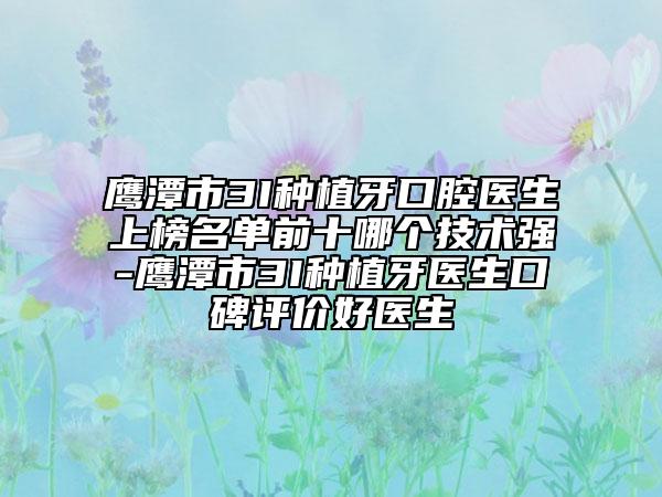 鷹潭市3I種植牙口腔醫(yī)生上榜名單前十哪個(gè)技術(shù)強(qiáng)-鷹潭市3I種植牙醫(yī)生口碑評(píng)價(jià)好醫(yī)生