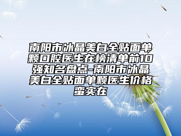 南陽市冰晶美白全貼面單顆口腔醫(yī)生在榜清單前10強知名盤點-南陽市冰晶美白全貼面單顆醫(yī)生價格蠻實在