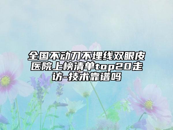 全國(guó)不動(dòng)刀不埋線雙眼皮醫(yī)院上榜清單top20走訪-技術(shù)靠譜嗎