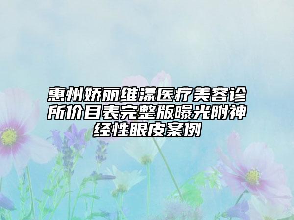 惠州嬌麗維漾醫(yī)療美容診所價(jià)目表完整版曝光附神經(jīng)性眼皮案例