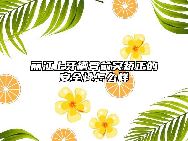 麗江上牙槽骨前突矯正的安全性怎么樣