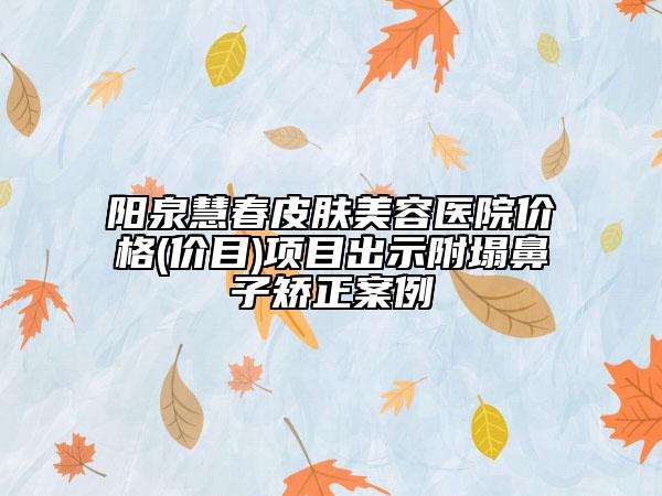 陽泉慧春皮膚美容醫(yī)院價格(價目)項目出示附塌鼻子矯正案例