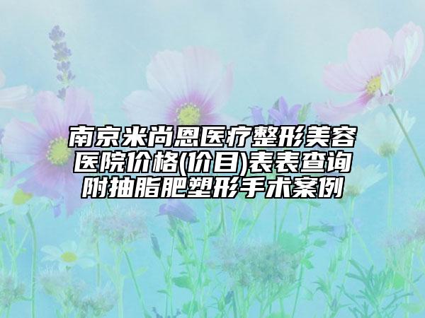 南京米尚恩醫(yī)療整形美容醫(yī)院價格(價目)表表查詢附抽脂肥塑形手術(shù)案例