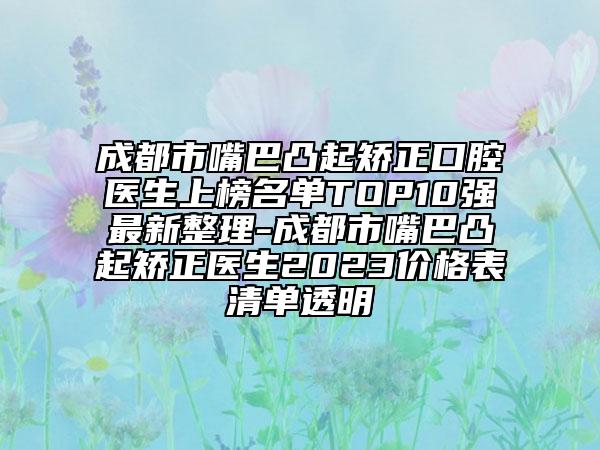 成都市嘴巴凸起矯正口腔醫(yī)生上榜名單TOP10強(qiáng)最新整理-成都市嘴巴凸起矯正醫(yī)生2023價(jià)格表清單透明