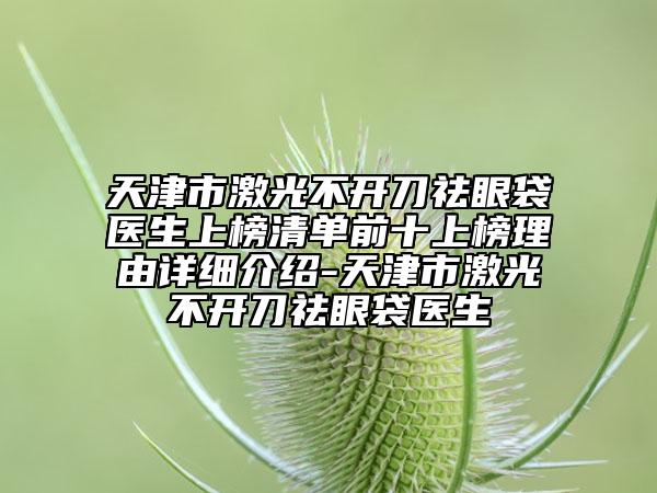 天津市激光不開刀祛眼袋醫(yī)生上榜清單前十上榜理由詳細(xì)介紹-天津市激光不開刀祛眼袋醫(yī)生