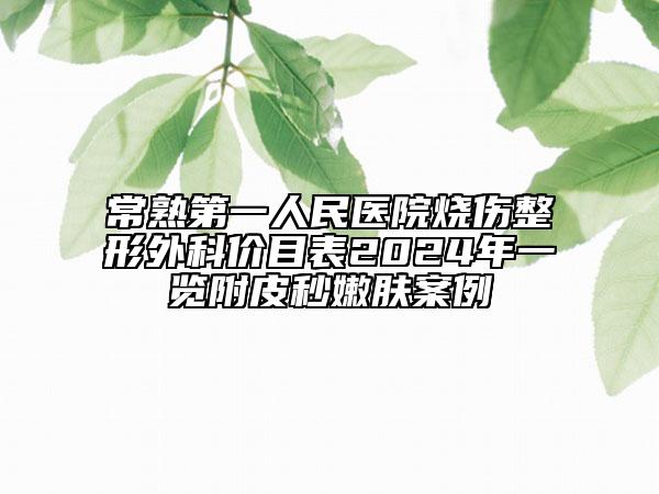 常熟第一人民醫(yī)院燒傷整形外科價目表2024年一覽附皮秒嫩膚案例