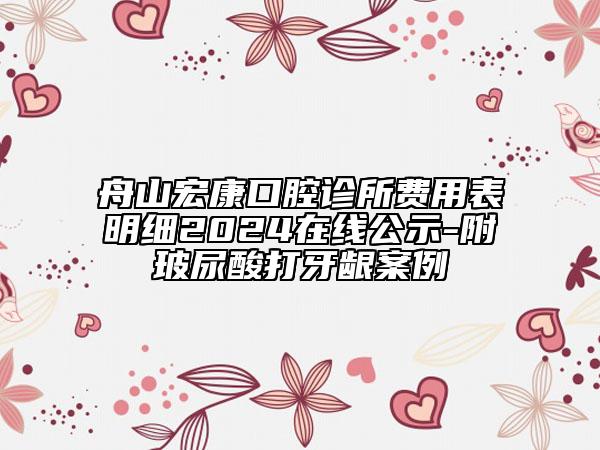 舟山宏康口腔診所費(fèi)用表明細(xì)2024在線公示-附玻尿酸打牙齦案例