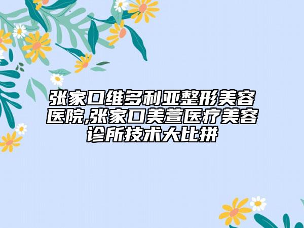 張家口維多利亞整形美容醫(yī)院,張家口美萱醫(yī)療美容診所技術(shù)大比拼