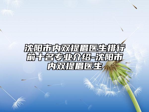 沈陽市內(nèi)雙提眉醫(yī)生排行前十名專業(yè)介紹-沈陽市內(nèi)雙提眉醫(yī)生