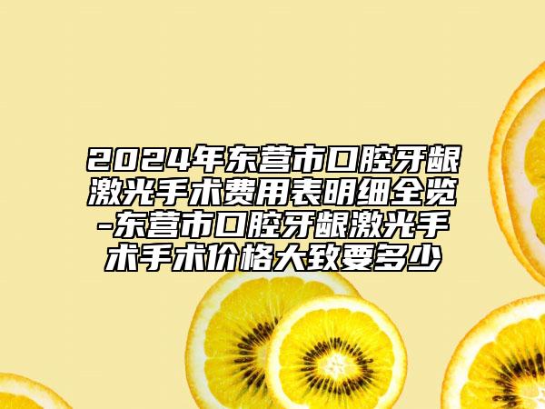 2024年東營市口腔牙齦激光手術費用表明細全覽-東營市口腔牙齦激光手術手術價格大致要多少