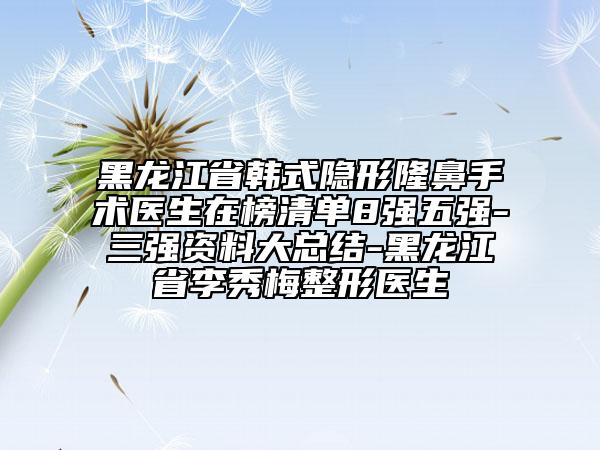 黑龍江省韓式隱形隆鼻手術醫(yī)生在榜清單8強五強-三強資料大總結-黑龍江省李秀梅整形醫(yī)生