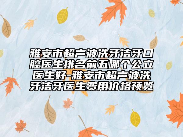 雅安市超聲波洗牙潔牙口腔醫(yī)生排名前五哪個(gè)公立醫(yī)生好-雅安市超聲波洗牙潔牙醫(yī)生費(fèi)用價(jià)格預(yù)覽