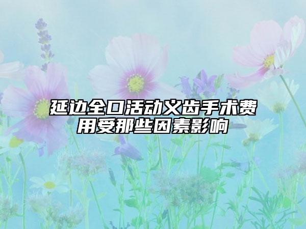 延邊全口活動義齒手術費用受那些因素影響