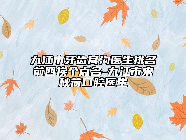 九江市牙齒窩溝醫(yī)生排名前四挨個(gè)點(diǎn)名-九江市宋秋荷口腔醫(yī)生