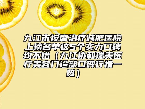 九江市按摩治療減肥醫(yī)院上榜名單這5個實力口碑均不錯（九江協(xié)和瑞美醫(yī)療美容門診部口碑行情一覽）