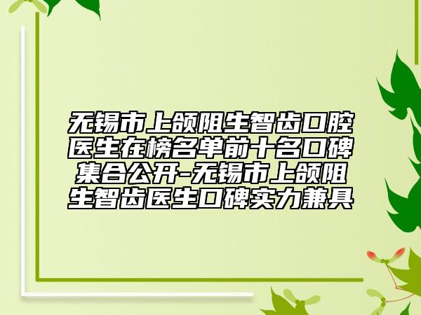 無錫市上頜阻生智齒口腔醫(yī)生在榜名單前十名口碑集合公開-無錫市上頜阻生智齒醫(yī)生口碑實力兼具