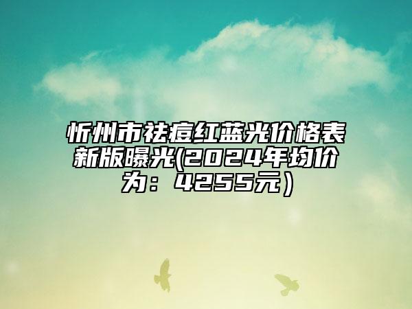 忻州市祛痘紅藍(lán)光價格表新版曝光(2024年均價為：4255元）