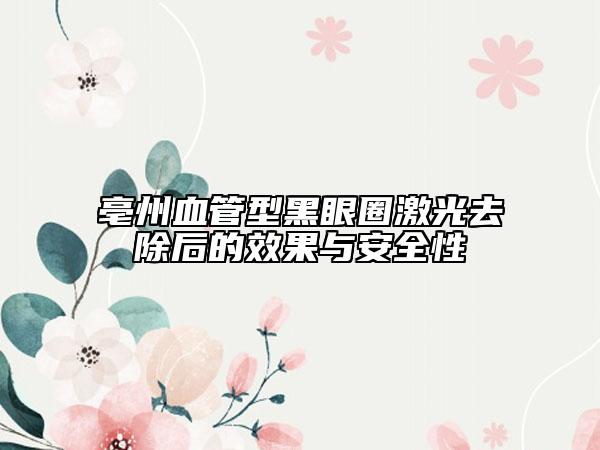 亳州血管型黑眼圈激光去除后的效果與安全性