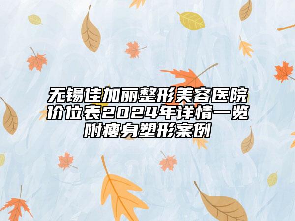 無錫佳加麗整形美容醫(yī)院價位表2024年詳情一覽附瘦身塑形案例