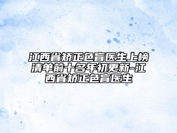 江西省矯正色盲醫(yī)生上榜清單前十名年初更新-江西省矯正色盲醫(yī)生