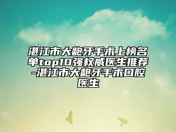 湛江市大齙牙手術(shù)上榜名單top10強權(quán)威醫(yī)生推薦-湛江市大齙牙手術(shù)口腔醫(yī)生