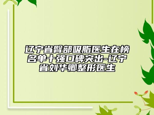 遼寧省臀部吸脂醫(yī)生在榜名單十強口碑突出-遼寧省劉華卿整形醫(yī)生