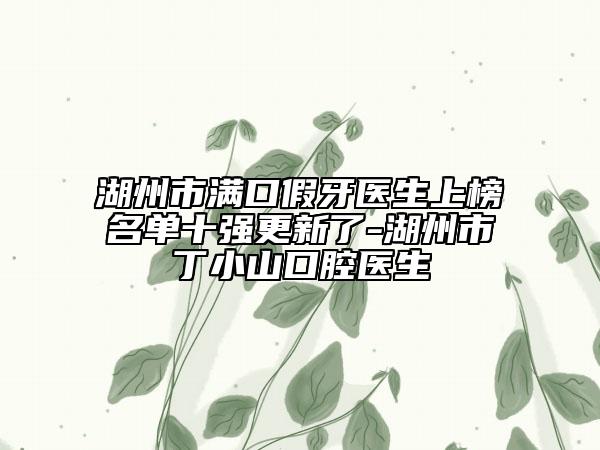 湖州市滿口假牙醫(yī)生上榜名單十強更新了-湖州市丁小山口腔醫(yī)生