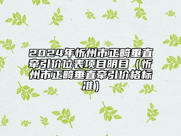 2024年忻州市正畸垂直牽引價(jià)位表項(xiàng)目明目（忻州市正畸垂直牽引價(jià)格標(biāo)準(zhǔn)）