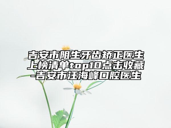 吉安市阻生牙齒矯正醫(yī)生上榜清單top10點擊收藏-吉安市汪海峰口腔醫(yī)生